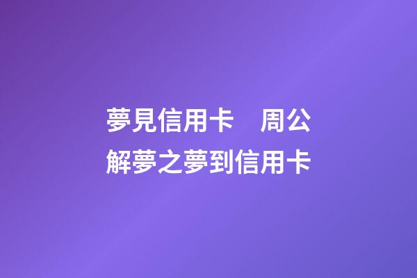 夢見信用卡　周公解夢之夢到信用卡